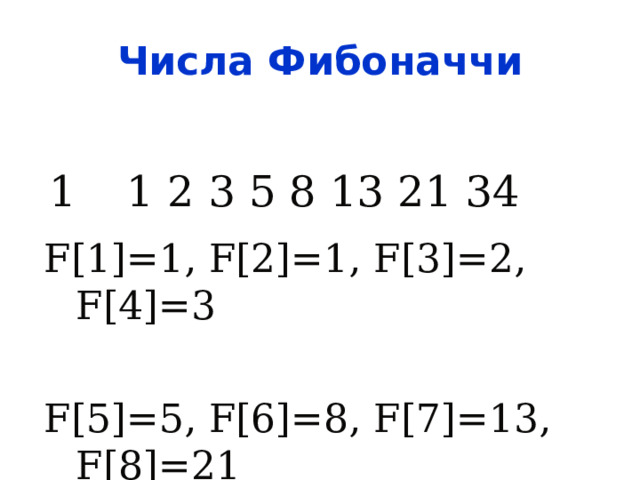 Числа Фибоначчи 1  1 2 3 5 8 13 21 34   F[1]=1, F[2]=1, F[3]=2, F[4]=3 F[5]=5, F[6]=8, F[7]=13, F[8]=21 