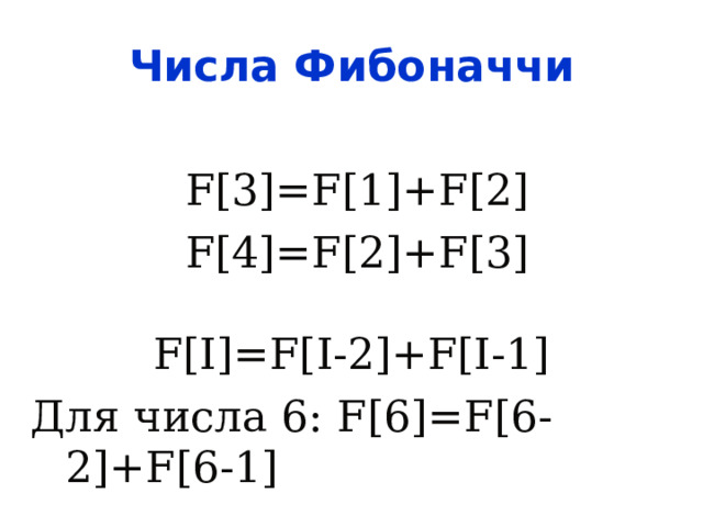 Числа Фибоначчи F[3]=F[1]+F[2] F[4]=F[2]+F[3] F[I]=F[I-2]+F[I-1] Для числа 6: F[ 6 ]=F[ 6 -2]+F[ 6 -1]  