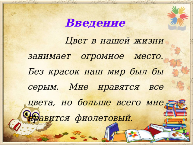 Введение  Цвет в нашей жизни занимает огромное место. Без красок наш мир был бы серым. Мне нравятся все цвета, но больше всего мне нравится фиолетовый.  