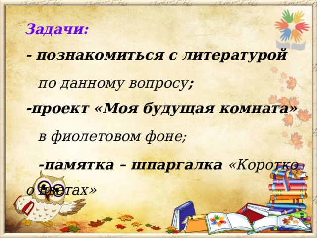  Задачи:  - познакомиться с литературой  по данному вопросу ;  -проект «Моя будущая комната»  в фиолетовом фоне;  -памятка – шпаргалка «Коротко о цветах»     