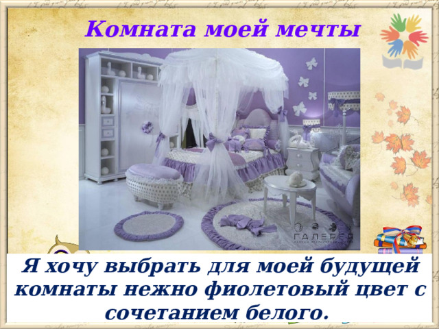 Комната моей мечты Я хочу выбрать для моей будущей комнаты нежно фиолетовый цвет с сочетанием белого. 