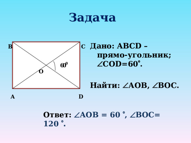 Задача   Дано: ABCD – прямо - угольник;  C О D = 60  .  Найти:  А OB ,  BOC .    В   C 60 0  Ответ:  А OB = 60  ,  BOC = 120  .  