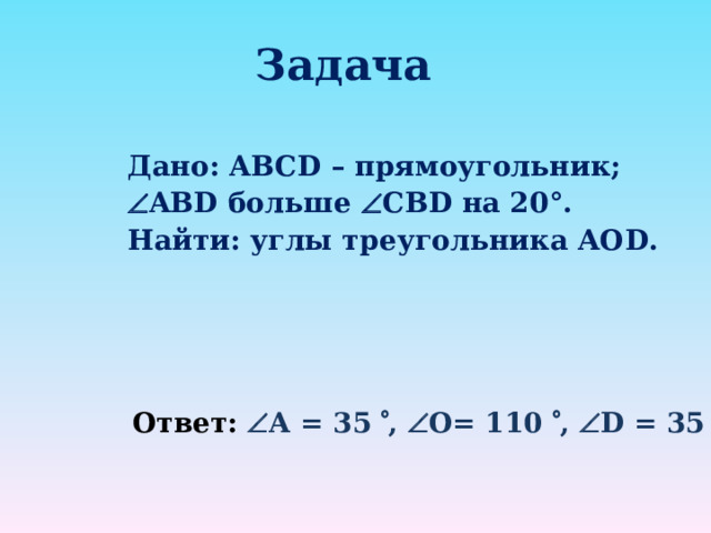 Задача Дано: ABCD – прямоугольник;  ABD больше  СВ D на 20°. Найти: углы треугольника АО D .  Ответ:  А = 35   ,  O = 1 1 0  ,  D = 35   