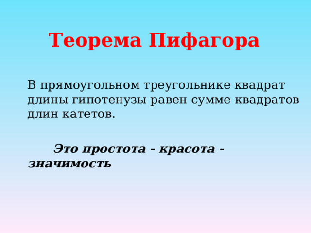 Теорема Пифагора В прямоугольном треугольнике квадрат длины гипотенузы равен сумме квадратов длин катетов.   Это простота - красота - значимость 