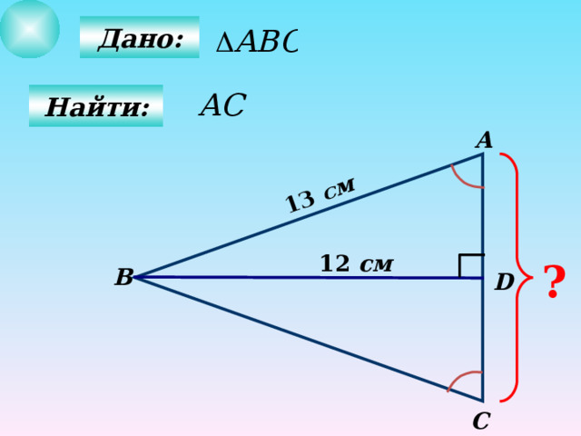  13  см  Дано:  Найти: А 12  см ? B D C 