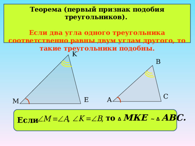 Теорема ( первый признак подобия треугольников ) .  Если два угла одного треугольника соответственно равны двум углам другого, то такие треугольники подобны.  K В С А E M то ∆  МКЕ ~ ∆  АВС. Если  