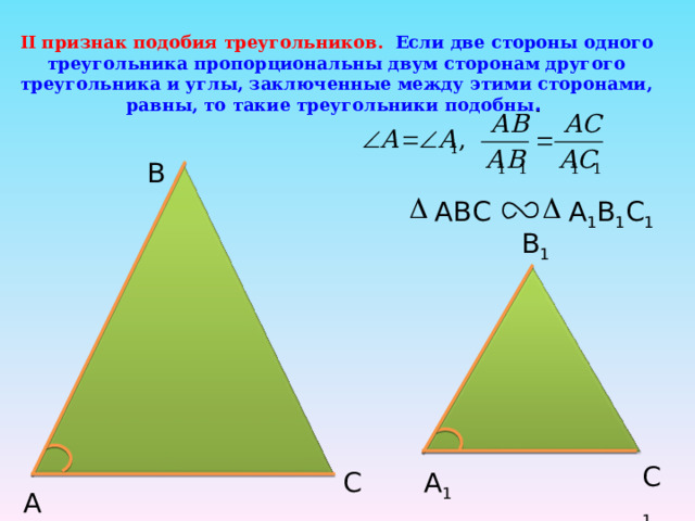 II признак подобия треугольников. Если две стороны одного треугольника пропорциональны двум сторонам другого треугольника и углы, заключенные между этими сторонами, равны, то такие треугольники подобны . B ABC А 1 В 1 С 1  B 1 C 1 C А 1 А 