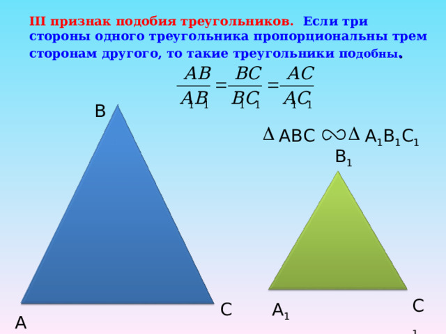 III признак подобия треугольников. Если три стороны одного треугольника пропорциональны трем сторонам другого, то такие треугольники по добны .  B ABC А 1 В 1 С 1  B 1 C 1 А 1 C А 