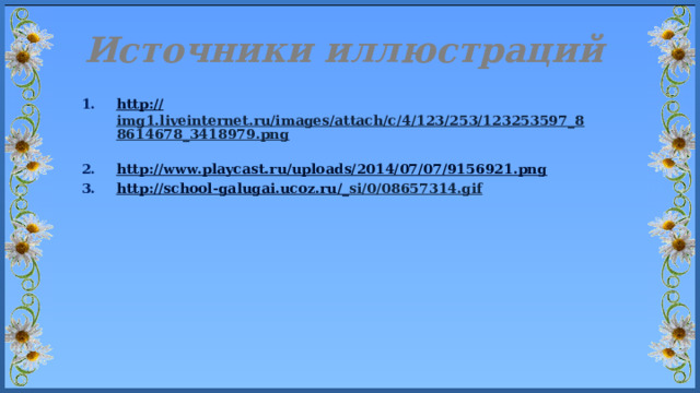 Источники иллюстраций http:// img1.liveinternet.ru/images/attach/c/4/123/253/123253597_88614678_3418979.png  http :// www.playcast.ru/uploads/2014/07/07/9156921.png http ://school-galugai.ucoz.ru/_ si/0/08657314.gif  