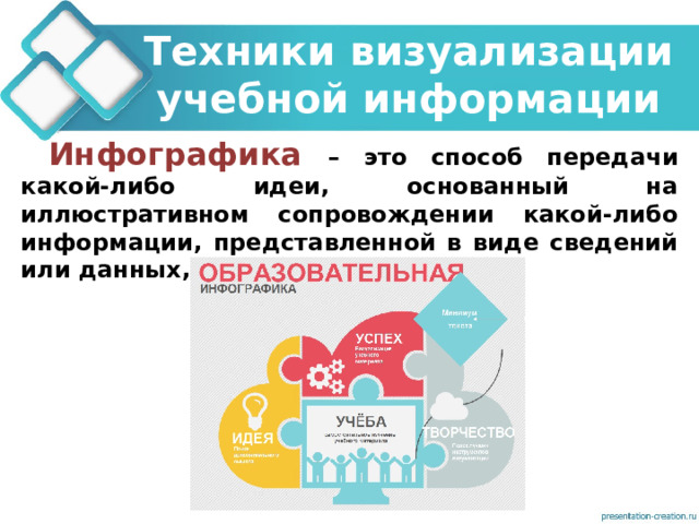 Техники визуализации учебной информации Инфографика  – это способ передачи какой-либо идеи, основанный на иллюстративном сопровождении какой-либо информации, представленной в виде сведений или данных, часто количественных.  