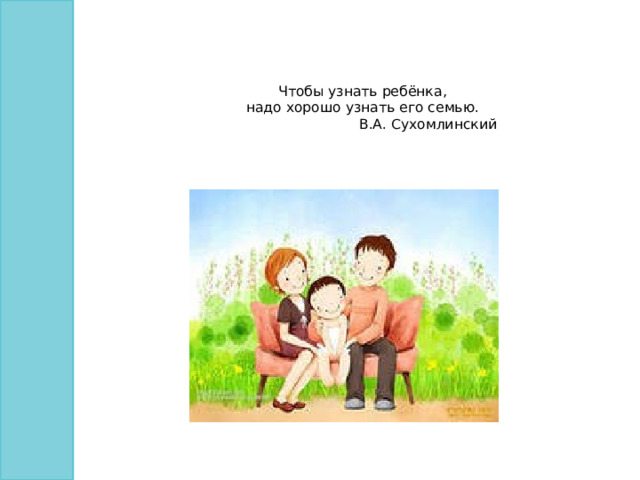    Чтобы узнать ребёнка,  надо хорошо узнать его семью.  В.А. Сухомлинский   