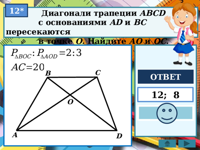 12*  Диагонали трапеции ABCD  с основаниями AD и BC пересекаются  в точке О. Найдите АО и ОС . C B ОТВЕТ 12; 8 O A D 