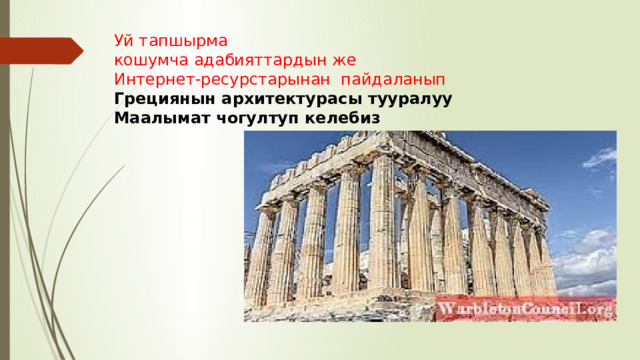 Уй тапшырма кошумча адабияттардын же Интернет-ресурстарынан пайдаланып Грециянын архитектурасы тууралуу Маалымат чогултуп келебиз 