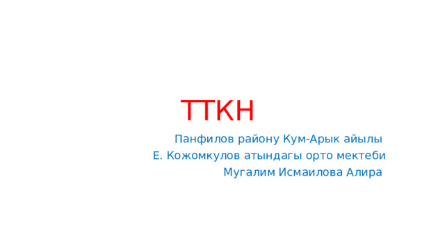 ТТКН Панфилов району Кум-Арык айылы Е. Кожомкулов атындагы орто мектеби Мугалим Исмаилова Алира 