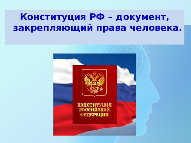 Конституция РФ – документ, закрепляющий права человека. 
