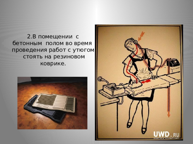      2.В помещении с бетонным полом во время проведения работ с утюгом стоять на резиновом коврике.            