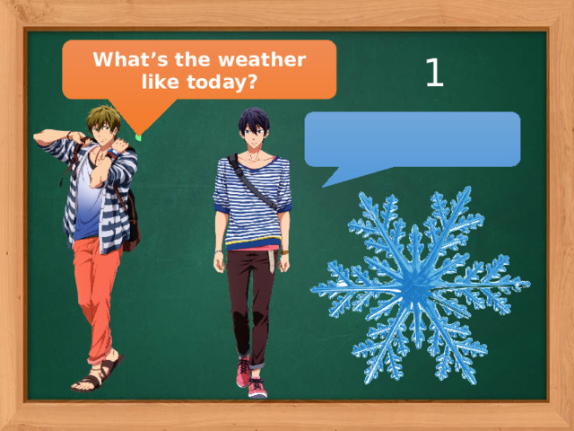 What’s the weather like today? 1  