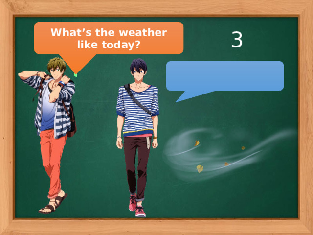 What’s the weather like today? 3  