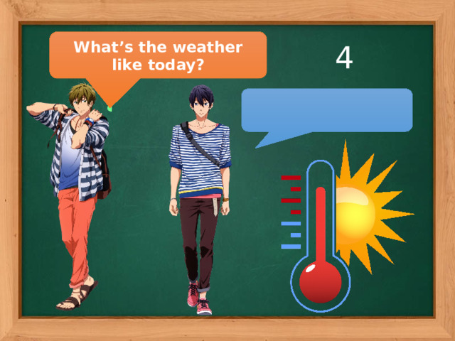 What’s the weather like today? 4  