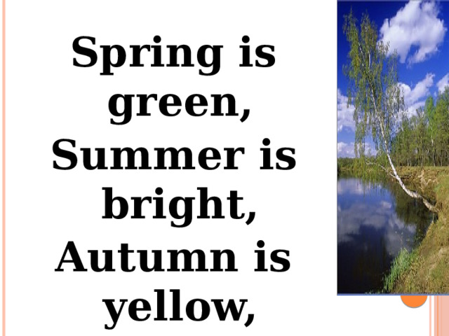 Spring is green, Summer is bright, Autumn is yellow, Winter is white . 