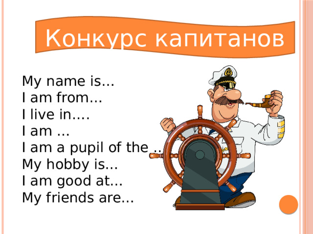 Конкурс капитанов My name is… I am from… I live in…. I am … I am a pupil of the … My hobby is… I am good at… My friends are… 
