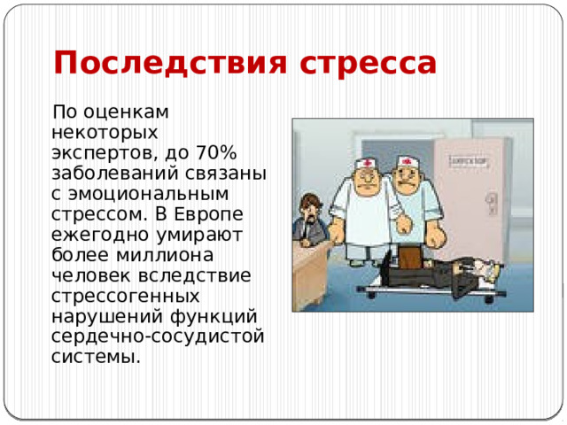 Последствия стресса  По оценкам некоторых экспертов, до 70% заболеваний связаны с эмоциональным стрессом. В Европе ежегодно умирают более миллиона человек вследствие стрессогенных нарушений функций сердечно-сосудистой системы. 