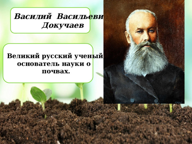 Василий Васильевич  Докучаев Великий русский ученый, основатель науки о почвах. 