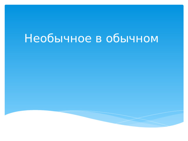 Необычное в обычном 