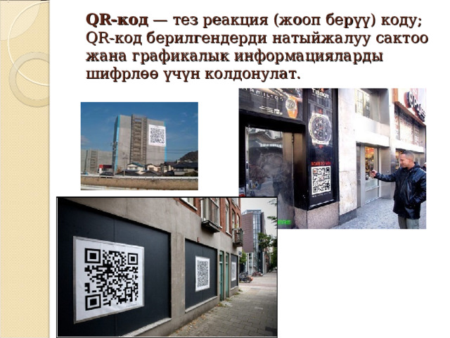  QR-код  — тез реакция (жооп берүү) коду;  QR-код берилгендерди натыйжалуу сактоо жана графикалык информацияларды шифрлөө үчүн колдонулат.   