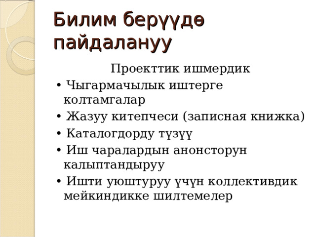 Билим берүүдө пайдалануу Проекттик ишмердик • Чыгармачылык иштерге колтамгалар • Жазуу китепчеси (записная книжка) • Каталогдорду түзүү • Иш чаралардын анонсторун калыптандыруу • Ишти уюштуруу үчүн коллективдик мейкиндикке шилтемелер 