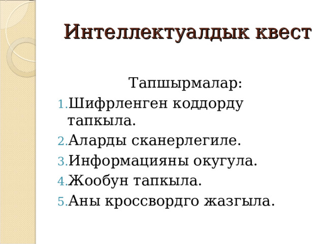   Интеллектуалдык квест Тапшырмалар: Шифрленген коддорду тапкыла. Аларды сканерлегиле. Информацияны окугула. Жообун тапкыла. Аны кроссвордго жазгыла. 
