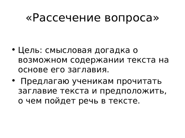 «Рассечение вопроса» Цель: смысловая догадка о возможном содержании текста на основе его заглавия.  Предлагаю ученикам прочитать заглавие текста и предположить, о чем пойдет речь в тексте. 