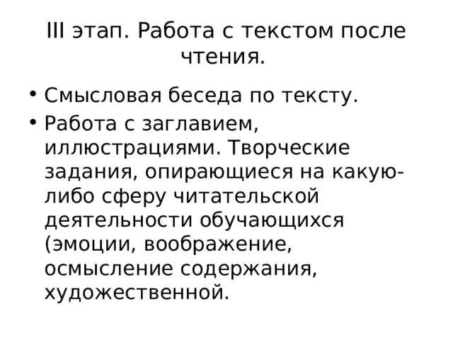 III этап. Работа с текстом после чтения. Смысловая беседа по тексту. Работа с заглавием, иллюстрациями. Творческие задания, опирающиеся на какую-либо сферу читательской деятельности обучающихся (эмоции, воображение, осмысление содержания, художественной. 