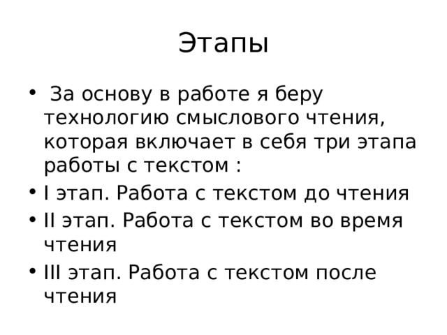 Этапы  За основу в работе я беру технологию смыслового чтения, которая включает в себя три этапа работы с текстом : I этап. Работа с текстом до чтения II этап. Работа с текстом во время чтения III этап. Работа с текстом после чтения 