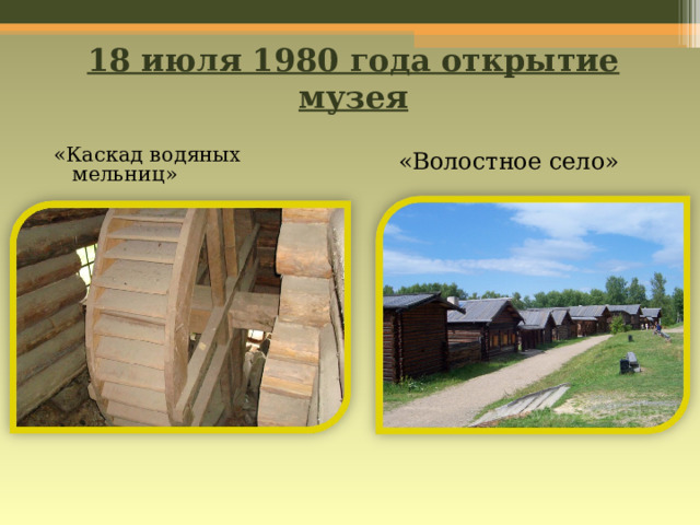 18 июля 1980 года открытие музея «Каскад водяных мельниц» «Волостное село» 