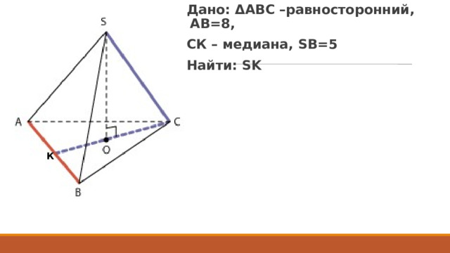 Дано: ΔАВС –равносторонний, АВ=8, СК – медиана, SB=5 Найти: SK Задача: К 