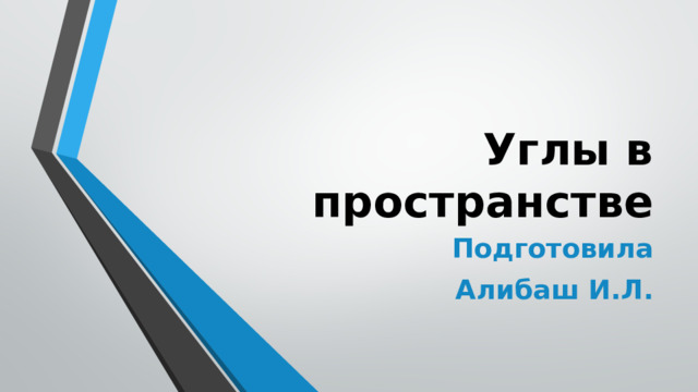 Углы в пространстве Подготовила Алибаш И.Л. 