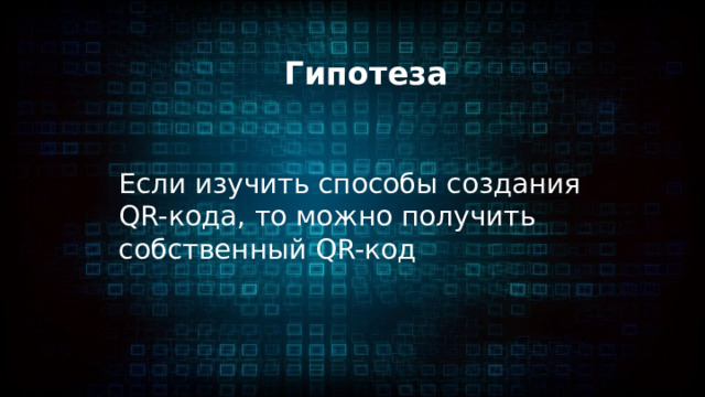 Гипотеза Если изучить способы создания QR-кода, то можно получить собственный QR-код 