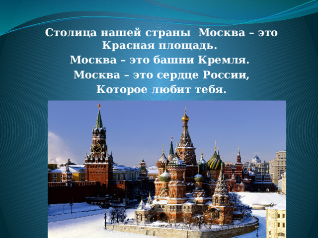 Столица нашей страны Москва – это Красная площадь. Москва – это башни Кремля. Москва – это сердце России,  Которое любит тебя.  