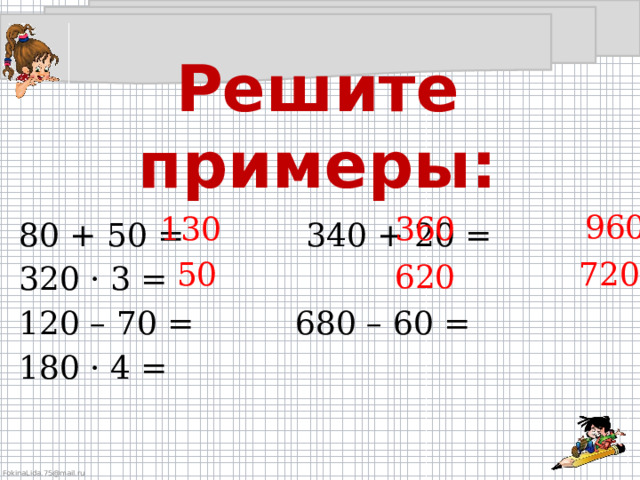 Решите примеры:   960 80 + 50 = 340 + 20 = 320 · 3 = 120 – 70 = 680 – 60 = 180 · 4 = 130 360 50 720 620 