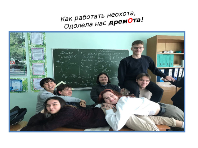Как работать неохота,        Одолела нас дрем О та!    