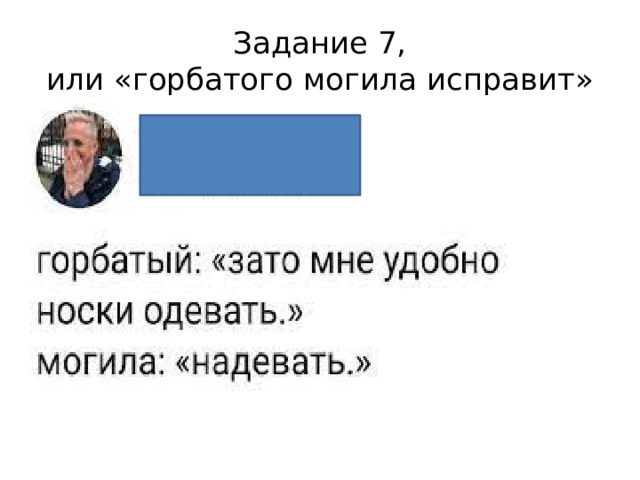 Задание 7,  или «горбатого могила исправит» 