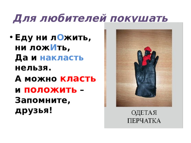 Для любителей покушать Еду ни л О жить, ни лож И ть,  Да и накласть нельзя.  А можно класть и положить –  Запомните, друзья! 