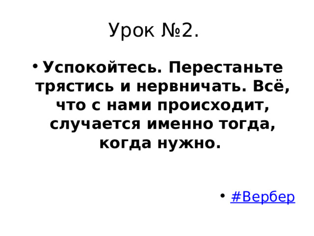 Урок №2. Успокойтесь. Перестаньте трястись и нервничать. Всё, что с нами происходит, случается именно тогда, когда нужно.     # Вербер 