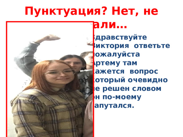 Пунктуация? Нет, не слышали… Здравствуйте Виктория ответьте пожалуйста Артему там кажется вопрос который очевидно не решен словом он по-моему запутался. 