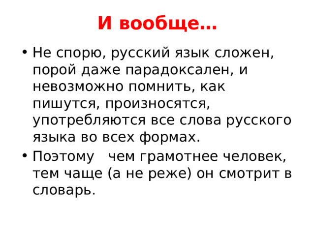И вообще… Не спорю, русский язык сложен, порой даже парадоксален, и невозможно помнить, как пишутся, произносятся, употребляются все слова русского языка во всех формах. Поэтому чем грамотнее человек, тем чаще (а не реже) он смотрит в словарь. 