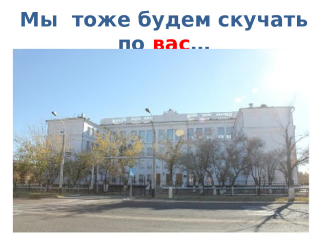 Мы тоже будем скучать по вас … Да-да, именно по ВАС ! (Предложный падеж – о/по ком?) 