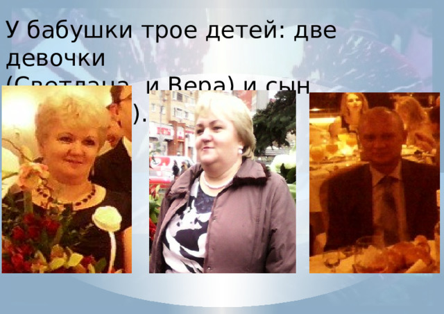 У бабушки трое детей: две девочки (Светлана и Вера) и сын (Анатолий). 