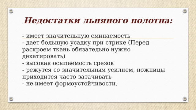 Недостатки льняного полотна:   - имеет значительную сминаемость  - дает большую усадку при стрике (Перед раскроем ткань обязательно нужно декатировать)  - высокая осыпаемость срезов  - режутся со значительным усилием, ножницы приходится часто затачивать  - не имеет формоустойчивости.   