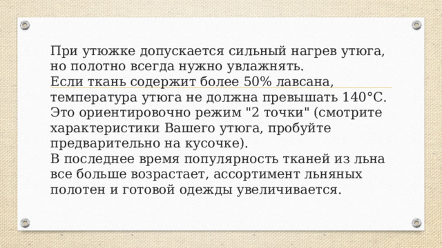 При утюжке допускается сильный нагрев утюга, но полотно всегда нужно увлажнять.  Если ткань содержит более 50% лавсана, температура утюга не должна превышать 140°С. Это ориентировочно режим 